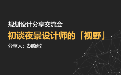 規(guī)劃設(shè)計分享交流會 | 初談夜景設(shè)計師的「視野」—— 胡曉敏